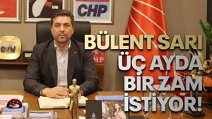 Bülent Sarı üç ayda bir zam istiyor!